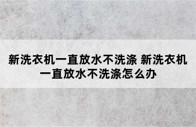 新洗衣机一直放水不洗涤 新洗衣机一直放水不洗涤怎么办